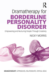 Dramatherapy for Borderline Personality Disorder 1st Edition Empowering and Nurturing people through Creativity
